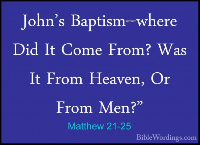 Matthew 21-25 - John's Baptism--where Did It Come From? Was It FrJohn's Baptism--where Did It Come From? Was It From Heaven, Or From Men?" 