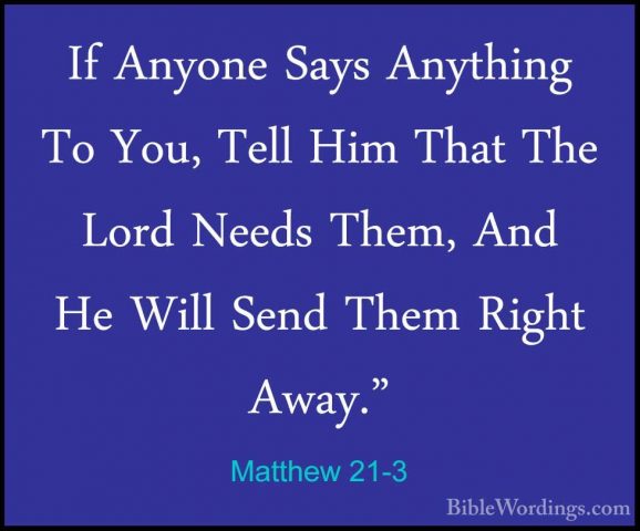 Matthew 21-3 - If Anyone Says Anything To You, Tell Him That TheIf Anyone Says Anything To You, Tell Him That The Lord Needs Them, And He Will Send Them Right Away." 