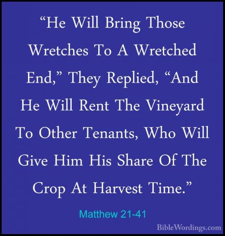 Matthew 21-41 - "He Will Bring Those Wretches To A Wretched End,""He Will Bring Those Wretches To A Wretched End," They Replied, "And He Will Rent The Vineyard To Other Tenants, Who Will Give Him His Share Of The Crop At Harvest Time." 
