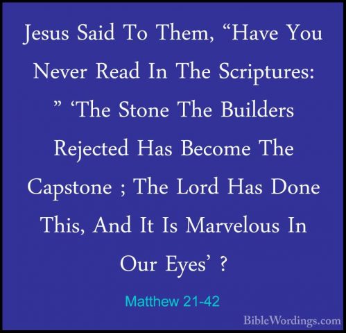 Matthew 21-42 - Jesus Said To Them, "Have You Never Read In The SJesus Said To Them, "Have You Never Read In The Scriptures: " 'The Stone The Builders Rejected Has Become The Capstone ; The Lord Has Done This, And It Is Marvelous In Our Eyes' ? 