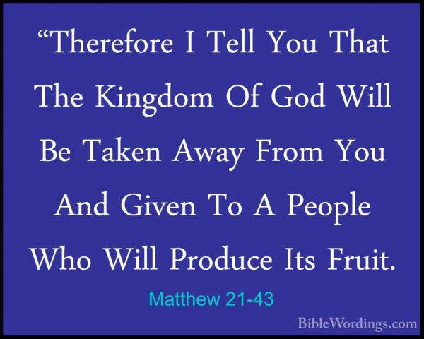 Matthew 21-43 - "Therefore I Tell You That The Kingdom Of God Wil"Therefore I Tell You That The Kingdom Of God Will Be Taken Away From You And Given To A People Who Will Produce Its Fruit. 