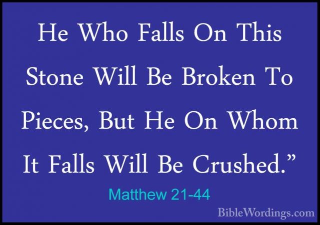 Matthew 21-44 - He Who Falls On This Stone Will Be Broken To PiecHe Who Falls On This Stone Will Be Broken To Pieces, But He On Whom It Falls Will Be Crushed." 