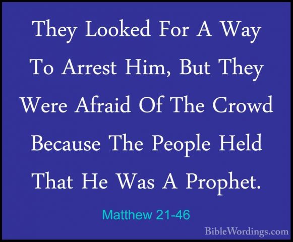 Matthew 21-46 - They Looked For A Way To Arrest Him, But They WerThey Looked For A Way To Arrest Him, But They Were Afraid Of The Crowd Because The People Held That He Was A Prophet.