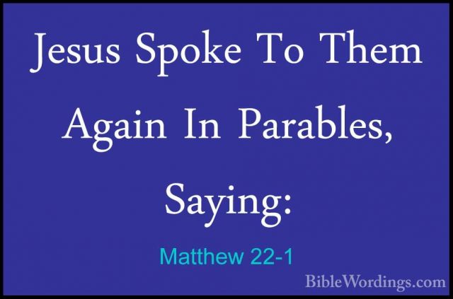 Matthew 22-1 - Jesus Spoke To Them Again In Parables, Saying:Jesus Spoke To Them Again In Parables, Saying: 