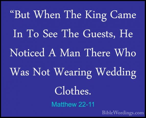 Matthew 22-11 - "But When The King Came In To See The Guests, He"But When The King Came In To See The Guests, He Noticed A Man There Who Was Not Wearing Wedding Clothes. 