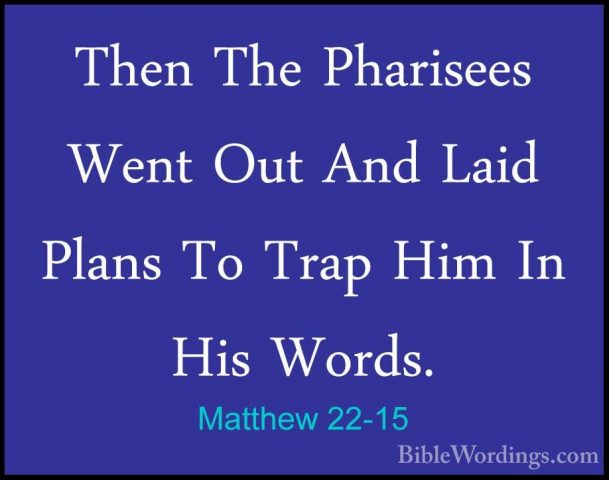 Matthew 22-15 - Then The Pharisees Went Out And Laid Plans To TraThen The Pharisees Went Out And Laid Plans To Trap Him In His Words. 