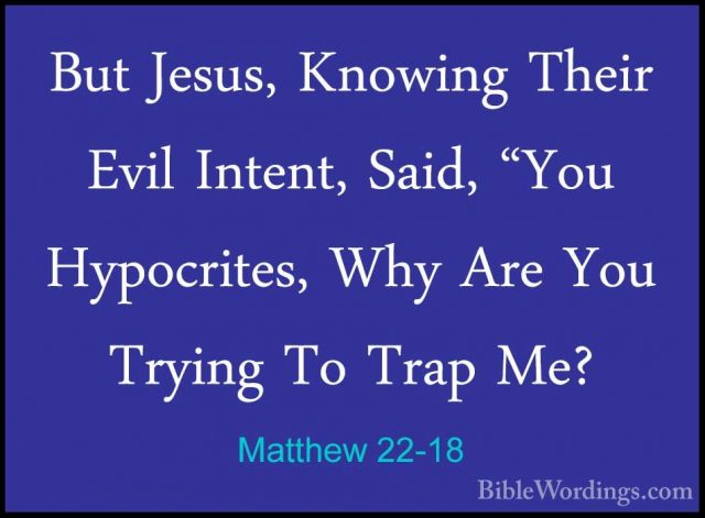 Matthew 22-18 - But Jesus, Knowing Their Evil Intent, Said, "YouBut Jesus, Knowing Their Evil Intent, Said, "You Hypocrites, Why Are You Trying To Trap Me? 