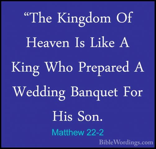 Matthew 22-2 - "The Kingdom Of Heaven Is Like A King Who Prepared"The Kingdom Of Heaven Is Like A King Who Prepared A Wedding Banquet For His Son. 