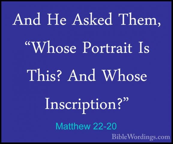 Matthew 22-20 - And He Asked Them, "Whose Portrait Is This? And WAnd He Asked Them, "Whose Portrait Is This? And Whose Inscription?" 