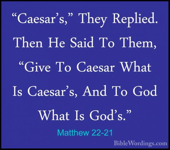 Matthew 22-21 - "Caesar's," They Replied. Then He Said To Them, ""Caesar's," They Replied. Then He Said To Them, "Give To Caesar What Is Caesar's, And To God What Is God's." 