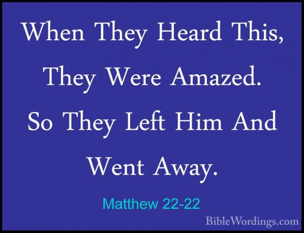 Matthew 22-22 - When They Heard This, They Were Amazed. So They LWhen They Heard This, They Were Amazed. So They Left Him And Went Away. 