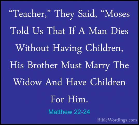 Matthew 22-24 - "Teacher," They Said, "Moses Told Us That If A Ma"Teacher," They Said, "Moses Told Us That If A Man Dies Without Having Children, His Brother Must Marry The Widow And Have Children For Him. 