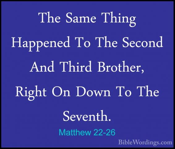 Matthew 22-26 - The Same Thing Happened To The Second And Third BThe Same Thing Happened To The Second And Third Brother, Right On Down To The Seventh. 