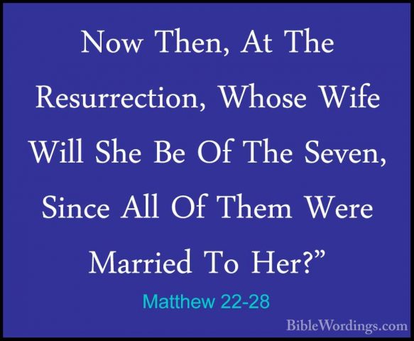 Matthew 22-28 - Now Then, At The Resurrection, Whose Wife Will ShNow Then, At The Resurrection, Whose Wife Will She Be Of The Seven, Since All Of Them Were Married To Her?" 