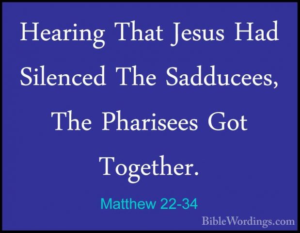 Matthew 22-34 - Hearing That Jesus Had Silenced The Sadducees, ThHearing That Jesus Had Silenced The Sadducees, The Pharisees Got Together. 