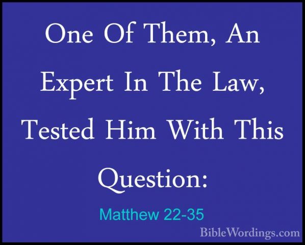 Matthew 22-35 - One Of Them, An Expert In The Law, Tested Him WitOne Of Them, An Expert In The Law, Tested Him With This Question: 
