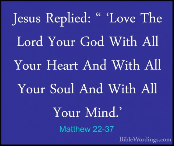 Matthew 22-37 - Jesus Replied: " 'Love The Lord Your God With AllJesus Replied: " 'Love The Lord Your God With All Your Heart And With All Your Soul And With All Your Mind.' 