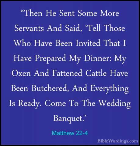 Matthew 22-4 - "Then He Sent Some More Servants And Said, 'Tell T"Then He Sent Some More Servants And Said, 'Tell Those Who Have Been Invited That I Have Prepared My Dinner: My Oxen And Fattened Cattle Have Been Butchered, And Everything Is Ready. Come To The Wedding Banquet.' 