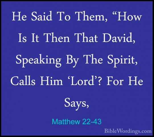 Matthew 22-43 - He Said To Them, "How Is It Then That David, SpeaHe Said To Them, "How Is It Then That David, Speaking By The Spirit, Calls Him 'Lord'? For He Says, 