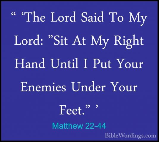 Matthew 22-44 - " 'The Lord Said To My Lord: "Sit At My Right Han" 'The Lord Said To My Lord: "Sit At My Right Hand Until I Put Your Enemies Under Your Feet." ' 