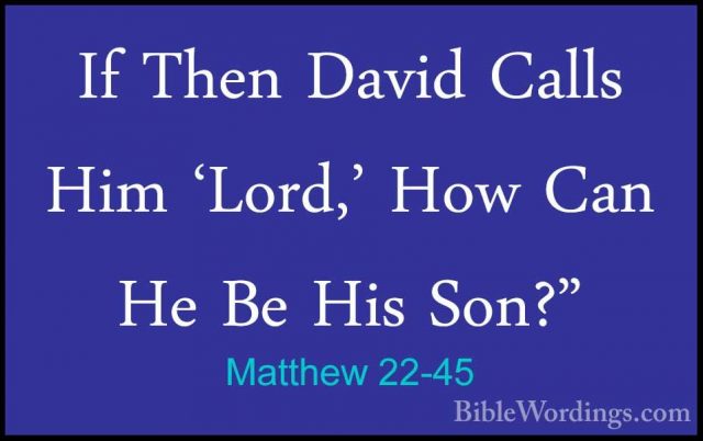 Matthew 22-45 - If Then David Calls Him 'Lord,' How Can He Be HisIf Then David Calls Him 'Lord,' How Can He Be His Son?" 