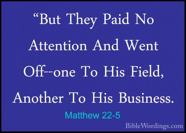 Matthew 22-5 - "But They Paid No Attention And Went Off--one To H"But They Paid No Attention And Went Off--one To His Field, Another To His Business. 