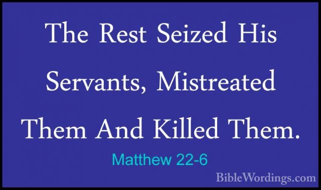 Matthew 22-6 - The Rest Seized His Servants, Mistreated Them AndThe Rest Seized His Servants, Mistreated Them And Killed Them. 