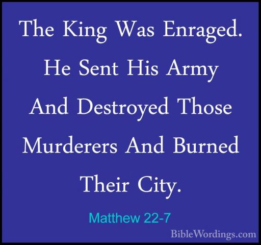 Matthew 22-7 - The King Was Enraged. He Sent His Army And DestroyThe King Was Enraged. He Sent His Army And Destroyed Those Murderers And Burned Their City. 