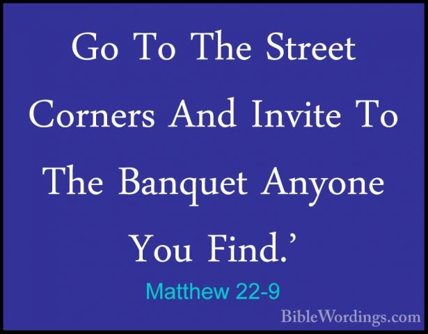 Matthew 22-9 - Go To The Street Corners And Invite To The BanquetGo To The Street Corners And Invite To The Banquet Anyone You Find.' 