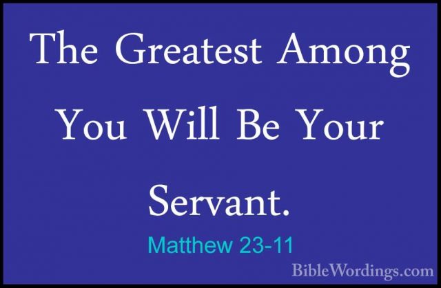 Matthew 23-11 - The Greatest Among You Will Be Your Servant.The Greatest Among You Will Be Your Servant. 
