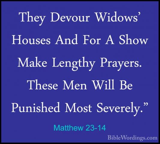 Matthew 23-14 - They Devour Widows’ Houses And For A Show Make LeThey Devour Widows’ Houses And For A Show Make Lengthy Prayers. These Men Will Be Punished Most Severely.”