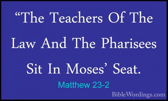 Matthew 23-2 - "The Teachers Of The Law And The Pharisees Sit In"The Teachers Of The Law And The Pharisees Sit In Moses' Seat. 