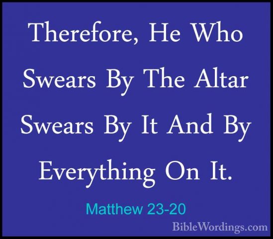 Matthew 23-20 - Therefore, He Who Swears By The Altar Swears By ITherefore, He Who Swears By The Altar Swears By It And By Everything On It. 