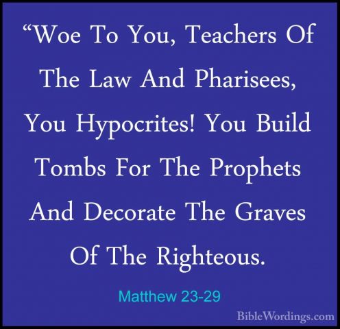 Matthew 23-29 - "Woe To You, Teachers Of The Law And Pharisees, Y"Woe To You, Teachers Of The Law And Pharisees, You Hypocrites! You Build Tombs For The Prophets And Decorate The Graves Of The Righteous. 