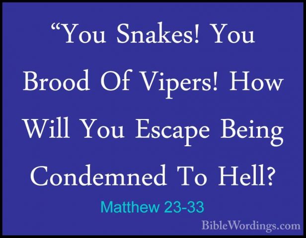 Matthew 23-33 - "You Snakes! You Brood Of Vipers! How Will You Es"You Snakes! You Brood Of Vipers! How Will You Escape Being Condemned To Hell? 