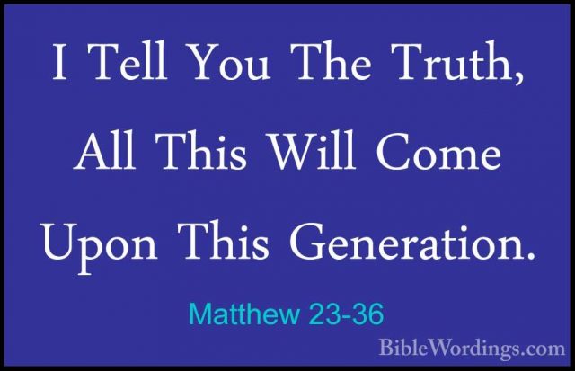Matthew 23-36 - I Tell You The Truth, All This Will Come Upon ThiI Tell You The Truth, All This Will Come Upon This Generation. 
