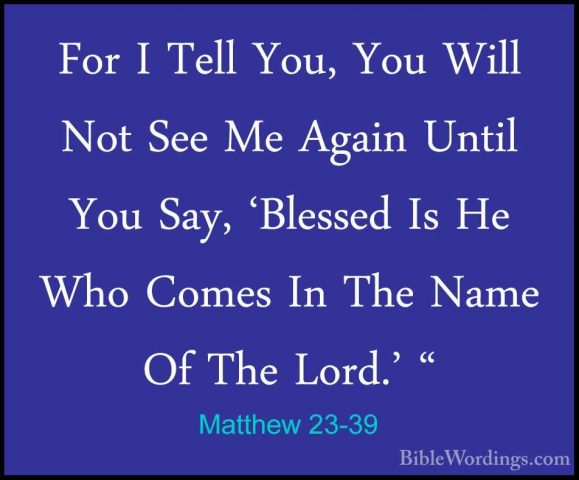 Matthew 23-39 - For I Tell You, You Will Not See Me Again Until YFor I Tell You, You Will Not See Me Again Until You Say, 'Blessed Is He Who Comes In The Name Of The Lord.' "