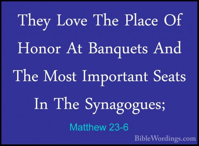 Matthew 23-6 - They Love The Place Of Honor At Banquets And The MThey Love The Place Of Honor At Banquets And The Most Important Seats In The Synagogues; 