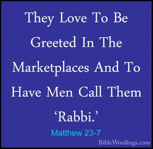 Matthew 23-7 - They Love To Be Greeted In The Marketplaces And ToThey Love To Be Greeted In The Marketplaces And To Have Men Call Them 'Rabbi.' 