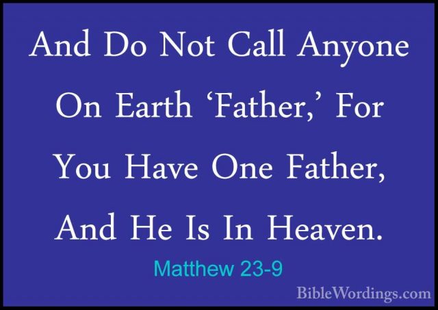 Matthew 23-9 - And Do Not Call Anyone On Earth 'Father,' For YouAnd Do Not Call Anyone On Earth 'Father,' For You Have One Father, And He Is In Heaven. 