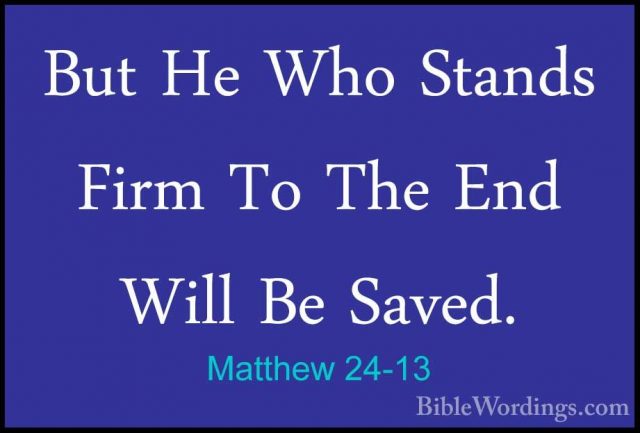 Matthew 24-13 - But He Who Stands Firm To The End Will Be Saved.But He Who Stands Firm To The End Will Be Saved. 