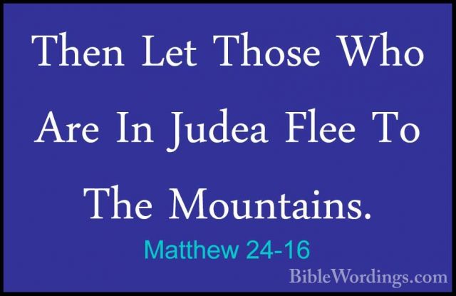 Matthew 24-16 - Then Let Those Who Are In Judea Flee To The MountThen Let Those Who Are In Judea Flee To The Mountains. 