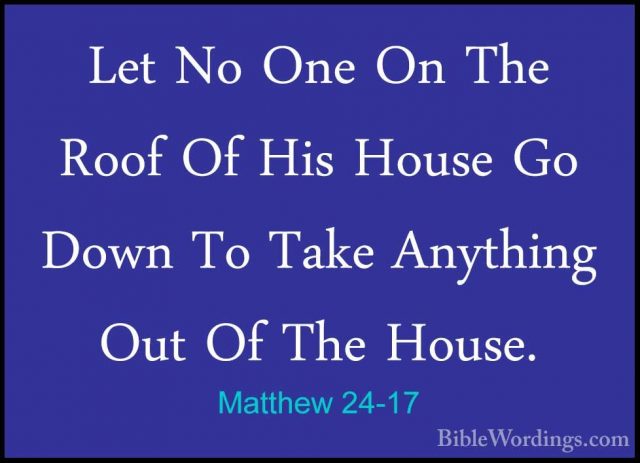 Matthew 24-17 - Let No One On The Roof Of His House Go Down To TaLet No One On The Roof Of His House Go Down To Take Anything Out Of The House. 