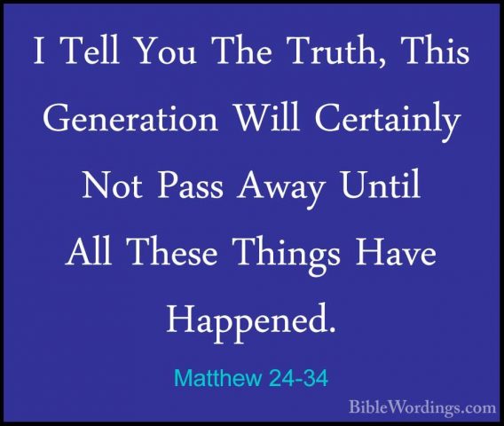 Matthew 24-34 - I Tell You The Truth, This Generation Will CertaiI Tell You The Truth, This Generation Will Certainly Not Pass Away Until All These Things Have Happened. 