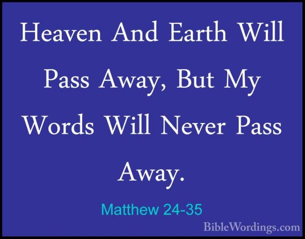 Matthew 24-35 - Heaven And Earth Will Pass Away, But My Words WilHeaven And Earth Will Pass Away, But My Words Will Never Pass Away. 