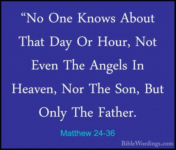 Matthew 24-36 - "No One Knows About That Day Or Hour, Not Even Th"No One Knows About That Day Or Hour, Not Even The Angels In Heaven, Nor The Son, But Only The Father. 