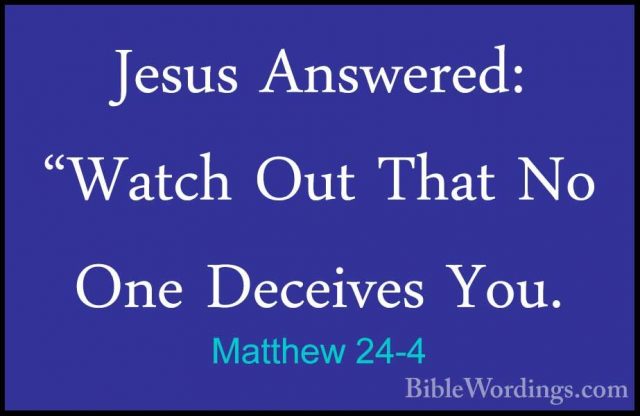 Matthew 24-4 - Jesus Answered: "Watch Out That No One Deceives YoJesus Answered: "Watch Out That No One Deceives You. 