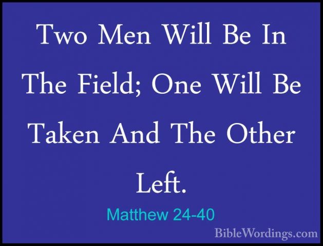 Matthew 24-40 - Two Men Will Be In The Field; One Will Be Taken ATwo Men Will Be In The Field; One Will Be Taken And The Other Left. 