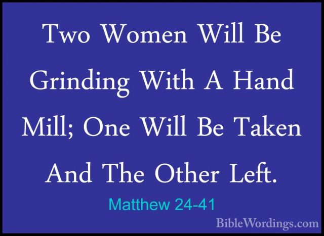 Matthew 24-41 - Two Women Will Be Grinding With A Hand Mill; OneTwo Women Will Be Grinding With A Hand Mill; One Will Be Taken And The Other Left. 