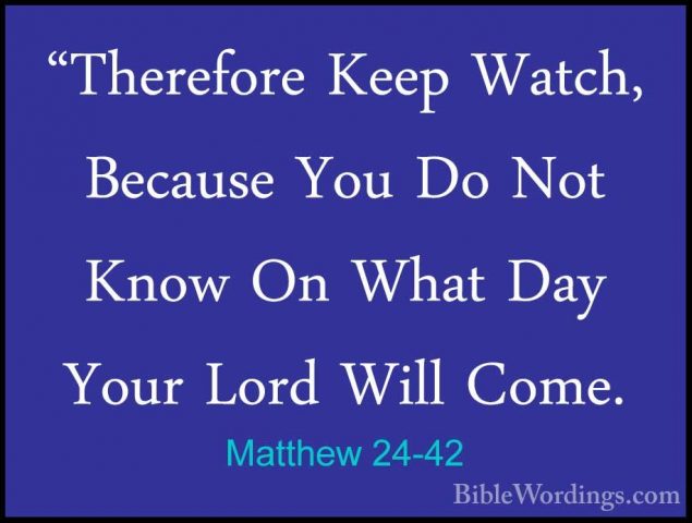 Matthew 24-42 - "Therefore Keep Watch, Because You Do Not Know On"Therefore Keep Watch, Because You Do Not Know On What Day Your Lord Will Come. 